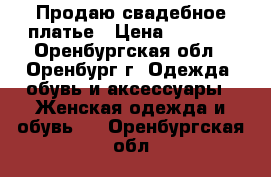  Продаю свадебное платье › Цена ­ 5 000 - Оренбургская обл., Оренбург г. Одежда, обувь и аксессуары » Женская одежда и обувь   . Оренбургская обл.